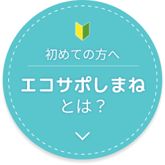 初めての方へエコサポしまねとは？